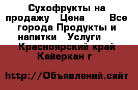 Сухофрукты на продажу › Цена ­ 1 - Все города Продукты и напитки » Услуги   . Красноярский край,Кайеркан г.
